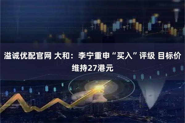 溢诚优配官网 大和：李宁重申“买入”评级 目标价维持27港元