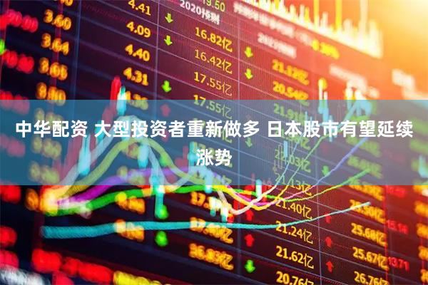 中华配资 大型投资者重新做多 日本股市有望延续涨势