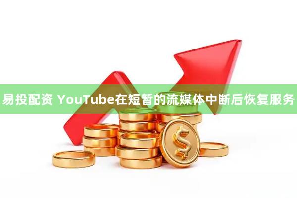 易投配资 YouTube在短暂的流媒体中断后恢复服务